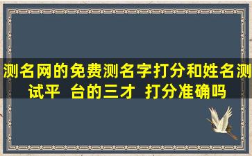 测名网的免费测名字打分和姓名测试平  台的三才  打分准确吗